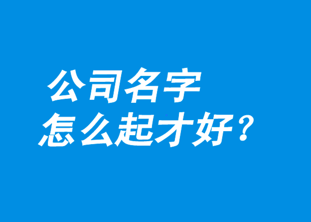 公司名字怎么起才好-探鳴公司起名網(wǎng).png