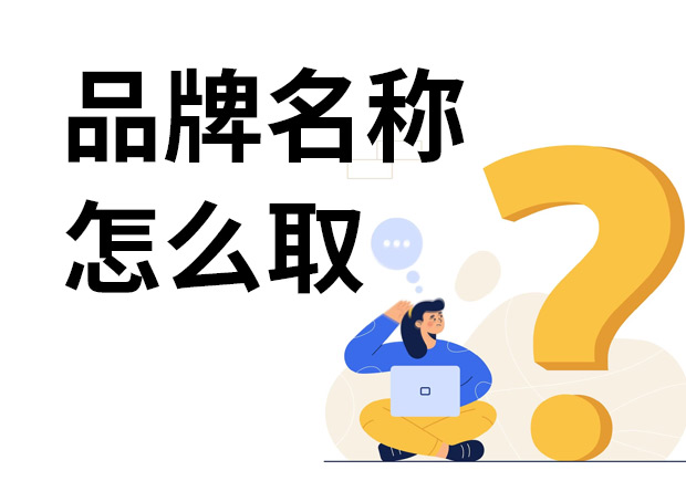 品牌名稱怎么取-專注品牌取名的10年經(jīng)驗分享