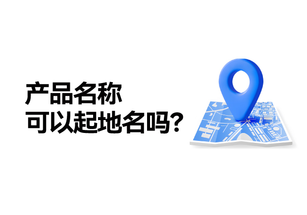 產(chǎn)品名稱取名可以起地名嗎：地名應(yīng)用的合法性、市場價值及商標(biāo)注冊策略